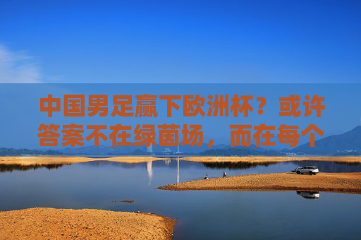 中国男足赢下欧洲杯?或许答案不在绿茵场,而在每个清晨的跑道上,中国男足的欧洲杯答案,清晨跑道