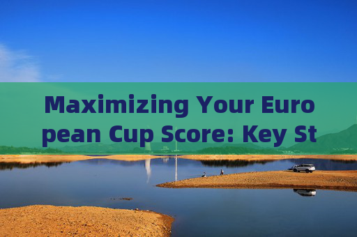 Maximizing Your European Cup Score: Key Strategies in English,Maximizing European Cup Score: Key Strategies