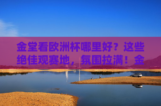 金堂看欧洲杯哪里好?这些绝佳观赛地,氛围拉满!金堂欧洲杯观赛地,氛围拉满,看球就选这里!