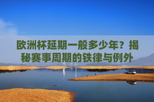 欧洲杯延期一般多少年?揭秘赛事周期的铁律与例外