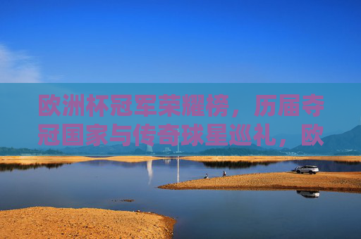 欧洲杯冠军荣耀榜，历届夺冠国家与传奇球星巡礼，欧洲杯冠军荣耀榜，历届夺冠国家与传奇球星巡礼