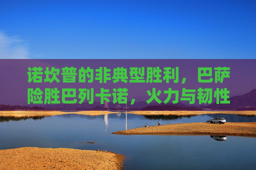 诺坎普的非典型胜利,巴萨险胜巴列卡诺,火力与韧性的博弈
