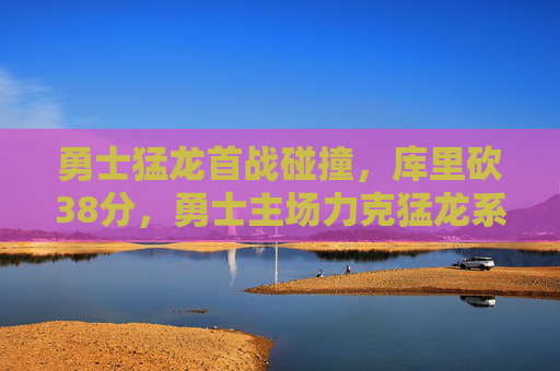 勇士猛龙首战碰撞，库里砍38分，勇士主场力克猛龙系列赛开门红，库里38分率勇士主场力克猛龙 系列赛开门红