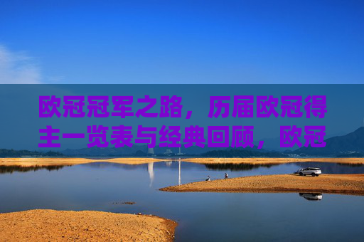 欧冠冠军之路,历届欧冠得主一览表与经典回顾,欧冠冠军之路,历届冠军一览与经典回顾