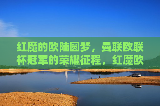 红魔的欧陆圆梦,曼联欧联杯冠军的荣耀征程,红魔欧陆圆梦,曼联欧联加冕