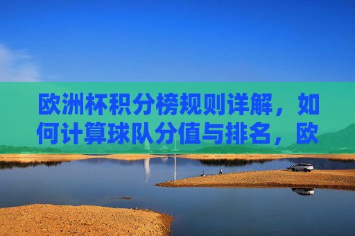 欧洲杯积分榜规则详解，如何计算球队分值与排名，欧洲杯积分榜规则详解，球队分值计算与排名方法