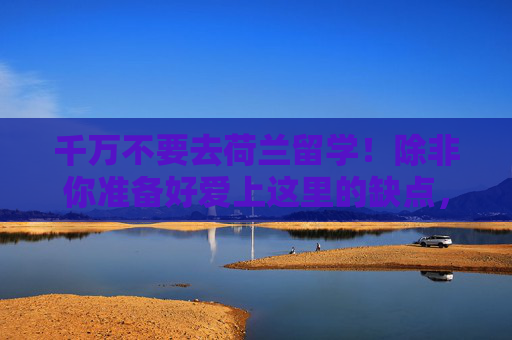 千万不要去荷兰留学！除非你准备好爱上这里的缺点，千万不要去荷兰留学！除非你准备好爱上这里的缺点