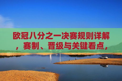 欧冠八分之一决赛规则详解，赛制、晋级与关键看点，欧冠八分之一决赛规则详解，赛制、晋级与关键看点