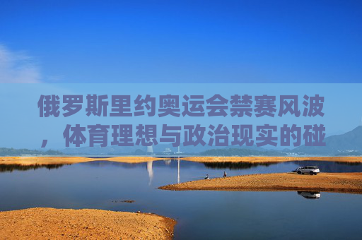 俄罗斯里约奥运会禁赛风波,体育理想与政治现实的碰撞,俄罗斯里约奥运会禁赛风波,体育理想与政治现实的碰撞