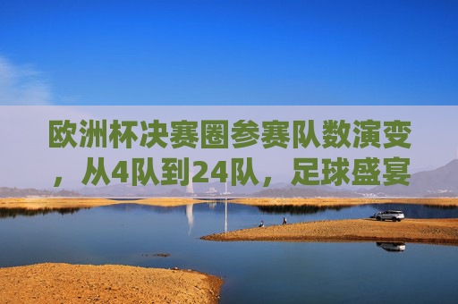 欧洲杯决赛圈参赛队数演变,从4队到24队,足球盛宴的扩军之路,欧洲杯参赛队数演变,从4队到24队的扩军之路