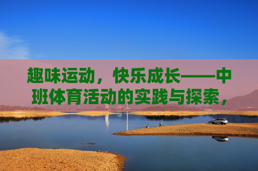 趣味运动,快乐成长——中班体育活动的实践与探索,趣味运动,快乐成长——中班体育活动实践探索