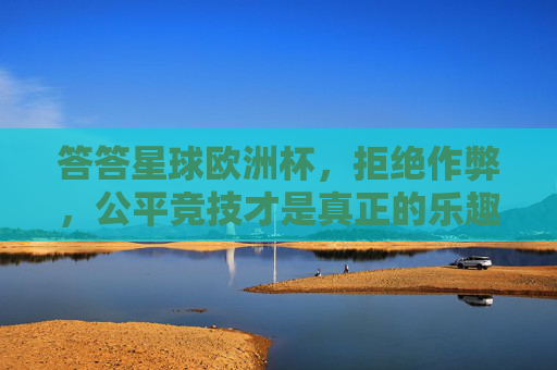 答答星球欧洲杯,拒绝作弊,公平竞技才是真正的乐趣,答答星球欧洲杯,公平竞技才是真正的乐趣