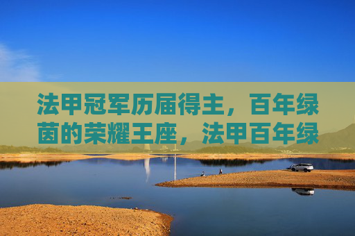 法甲冠军历届得主，百年绿茵的荣耀王座，法甲百年绿茵王座，历届冠军荣耀榜