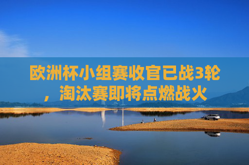 欧洲杯小组赛收官已战3轮,淘汰赛即将点燃战火