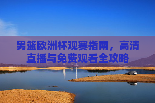 男篮欧洲杯观赛指南,高清直播与免费观看全攻略