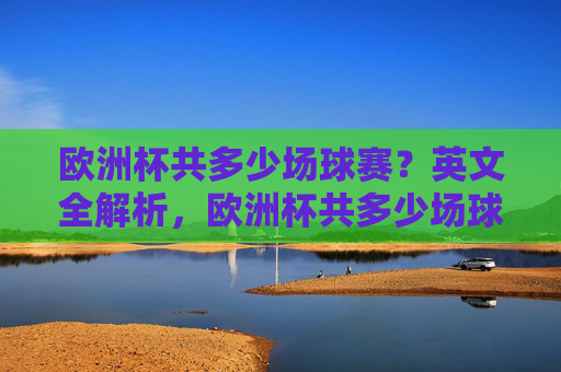 欧洲杯共多少场球赛?英文全解析,欧洲杯共多少场球赛?英文全解析