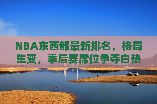 NBA东西部最新排名,格局生变,季后赛席位争夺白热化,NBA东西部最新排名,格局生变,季后赛席位争夺白热化