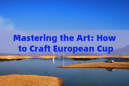 Mastering the Art: How to Craft European Cup Match Reports in English,Mastering European Cup Match Reports in English