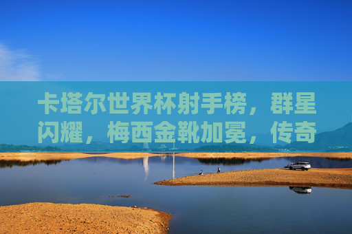 卡塔尔世界杯射手榜,群星闪耀,梅西金靴加冕,传奇与新生共舞