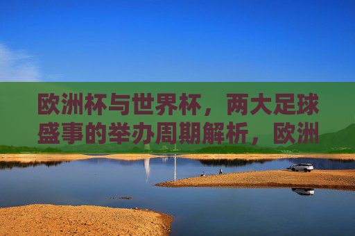欧洲杯与世界杯,两大足球盛事的举办周期解析,欧洲杯与世界杯,两大足球盛事的举办周期解析