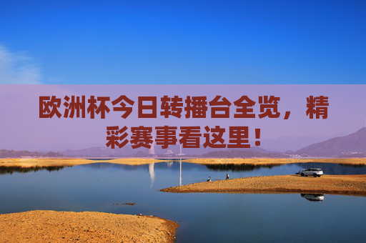 欧洲杯今日转播台全览,精彩赛事看这里!