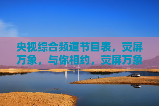 央视综合频道节目表,荧屏万象,与你相约,荧屏万象,央视综合频道节目表与你相约