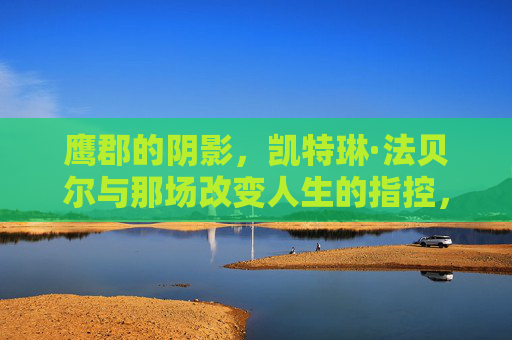 鹰郡的阴影,凯特琳·法贝尔与那场改变人生的指控,鹰郡阴影,凯特琳·法贝尔与改变人生的指控
