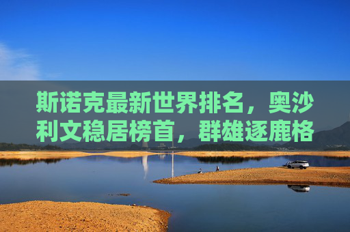 斯诺克最新世界排名，奥沙利文稳居榜首，群雄逐鹿格局生变，斯诺克最新世界排名，奥沙利文稳居榜首，群雄逐鹿格局生变