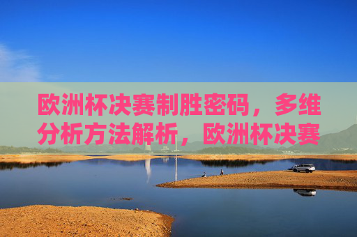欧洲杯决赛制胜密码,多维分析方法解析,欧洲杯决赛制胜密码的多维分析