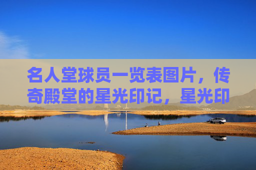 名人堂球员一览表图片,传奇殿堂的星光印记,星光印记,名人堂球员一览表