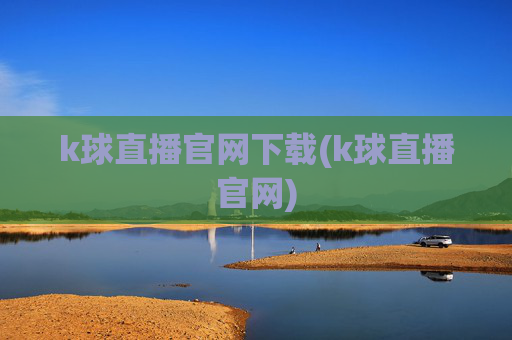 k球直播官网下载(k球直播官网)