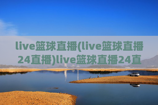 live篮球直播(live篮球直播24直播)live篮球直播24直播