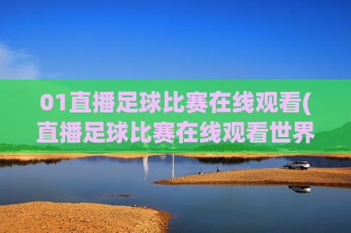 01直播足球比赛在线观看(直播足球比赛在线观看世界杯)