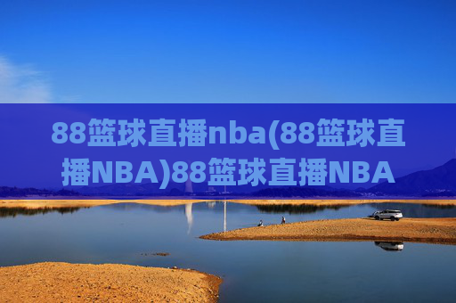 88篮球直播nba(88篮球直播NBA)88篮球直播NBA