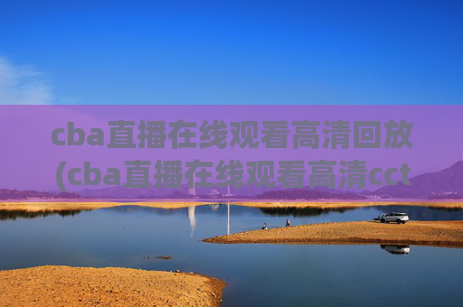 cba直播在线观看高清回放(cba直播在线观看高清cctv5)