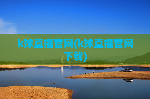 k球直播官网(k球直播官网下载)