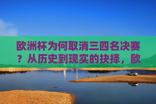欧洲杯为何取消三四名决赛?从历史到现实的抉择,欧洲杯取消三四名决赛,历史与现实的抉择
