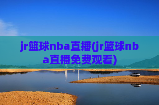 jr篮球nba直播(jr篮球nba直播免费观看)
