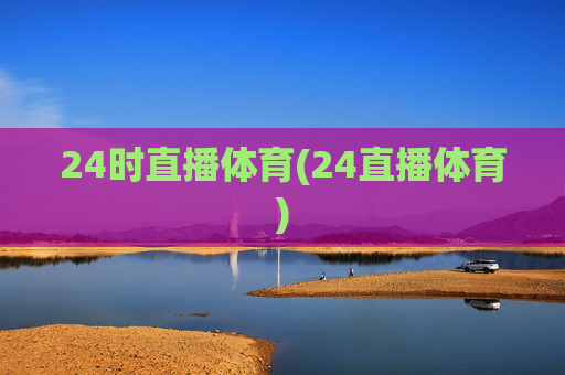 24时直播体育(24直播体育)