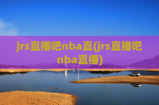 jrs直播吧nba直(jrs直播吧nba直播)