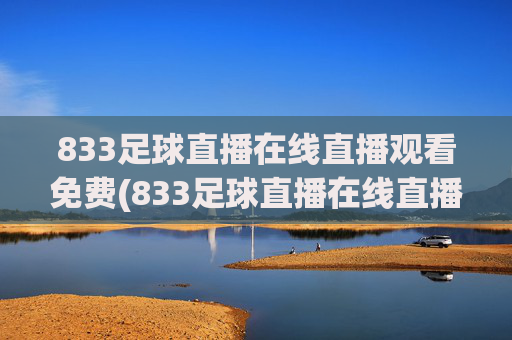 833足球直播在线直播观看免费(833足球直播在线直播观看免费兔八哥)833足球直播在线免费观看