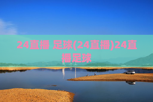 24直播 足球(24直播)24直播足球
