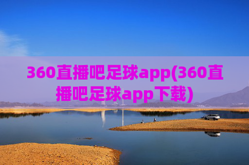 360直播吧足球app(360直播吧足球app下载)