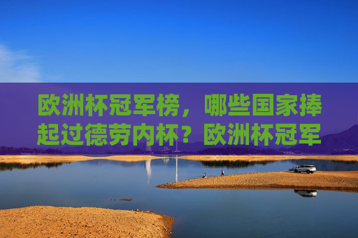 欧洲杯冠军榜，哪些国家捧起过德劳内杯？欧洲杯冠军榜，捧起德劳内杯的国家