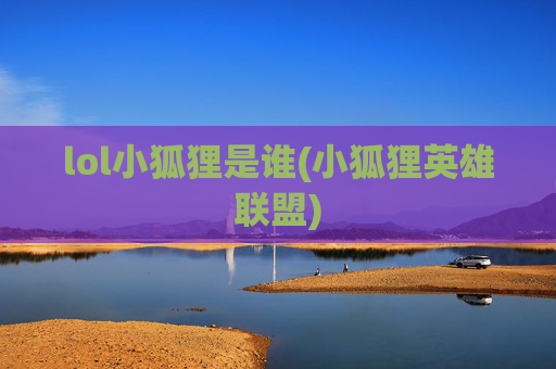 lol小狐狸是谁(小狐狸英雄联盟)