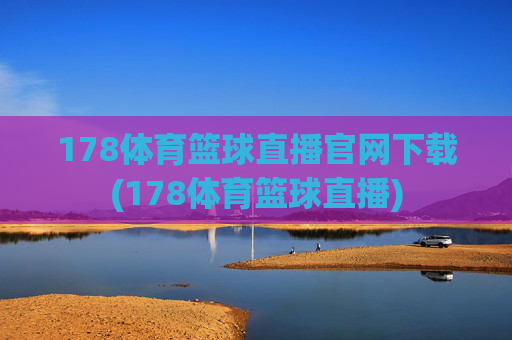 178体育篮球直播官网下载(178体育篮球直播)