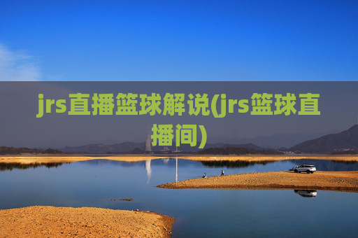 jrs直播篮球解说(jrs篮球直播间)