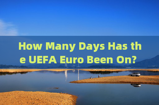 How Many Days Has the UEFA Euro Been On? A Guide to Tracking the Tournament，欧洲杯已赛天数追踪指南