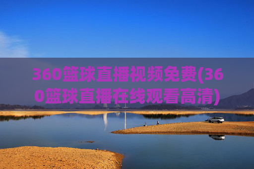 360篮球直播视频免费(360篮球直播在线观看高清)