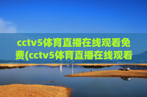 cctv5体育直播在线观看免费(cctv5体育直播在线观看免费观看)CCTV5体育直播免费在线观看